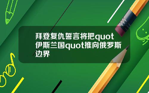 拜登复仇誓言将把quot伊斯兰国quot推向俄罗斯边界