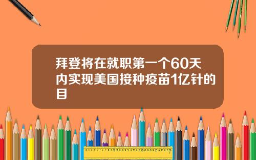 拜登将在就职第一个60天内实现美国接种疫苗1亿针的目
