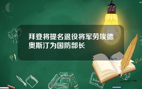 拜登将提名退役将军劳埃德奥斯汀为国防部长