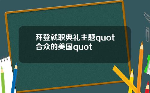 拜登就职典礼主题quot合众的美国quot