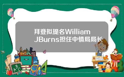 拜登拟提名WilliamJBurns担任中情局局长