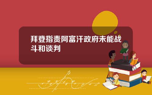 拜登指责阿富汗政府未能战斗和谈判