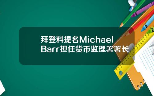拜登料提名MichaelBarr担任货币监理署署长
