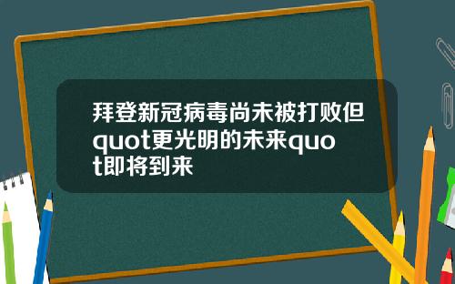 拜登新冠病毒尚未被打败但quot更光明的未来quot即将到来