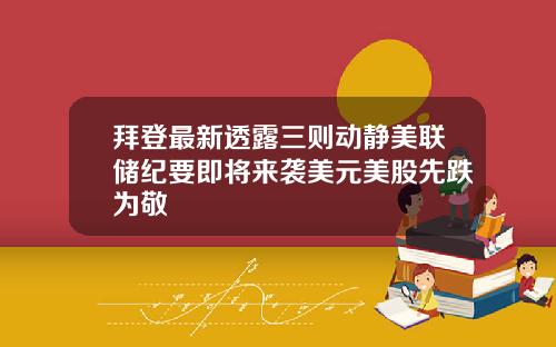 拜登最新透露三则动静美联储纪要即将来袭美元美股先跌为敬