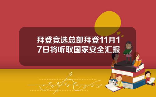 拜登竞选总部拜登11月17日将听取国家安全汇报