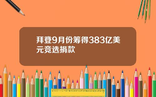 拜登9月份筹得383亿美元竞选捐款