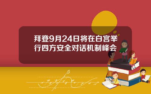 拜登9月24日将在白宫举行四方安全对话机制峰会