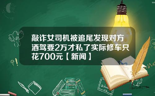 敲诈女司机被追尾发现对方酒驾要2万才私了实际修车只花700元【新闻】