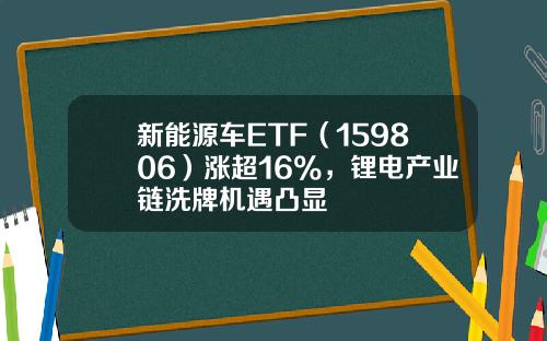 新能源车ETF（159806）涨超16%，锂电产业链洗牌机遇凸显