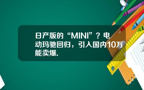 日产版的“MINI”？电动玛驰回归，引入国内10万能卖爆.