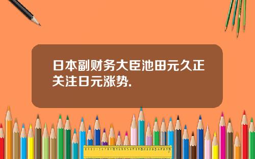 日本副财务大臣池田元久正关注日元涨势.