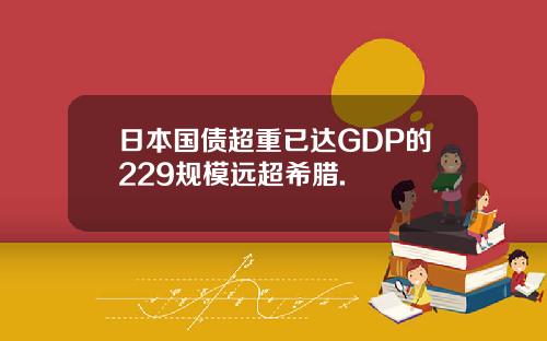 日本国债超重已达GDP的229规模远超希腊.