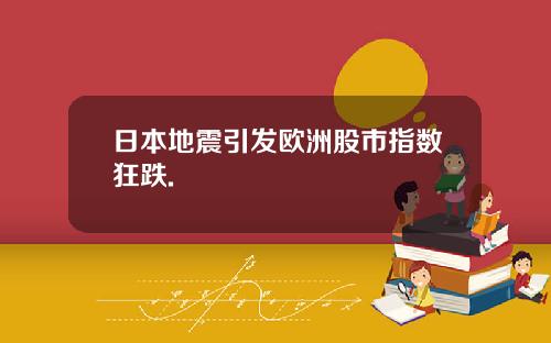 日本地震引发欧洲股市指数狂跌.