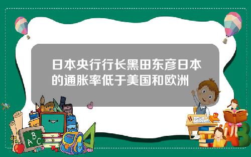 日本央行行长黑田东彦日本的通胀率低于美国和欧洲