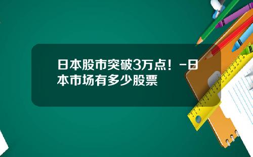 日本股市突破3万点！-日本市场有多少股票