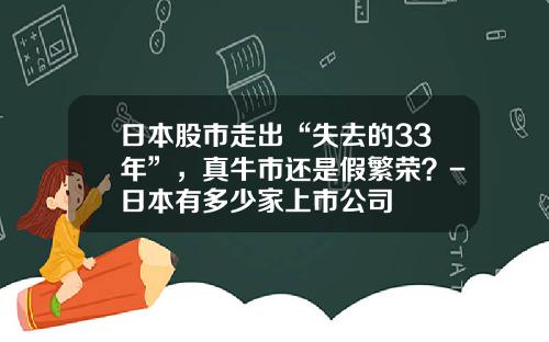日本股市走出“失去的33年”，真牛市还是假繁荣？-日本有多少家上市公司