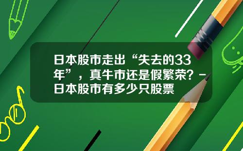 日本股市走出“失去的33年”，真牛市还是假繁荣？-日本股市有多少只股票