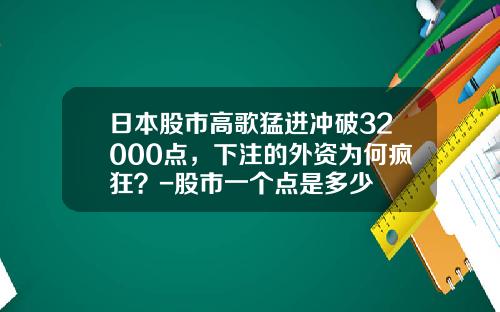 日本股市高歌猛进冲破32000点，下注的外资为何疯狂？-股市一个点是多少