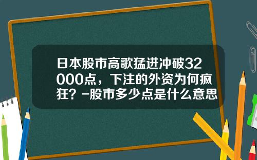 日本股市高歌猛进冲破32000点，下注的外资为何疯狂？-股市多少点是什么意思