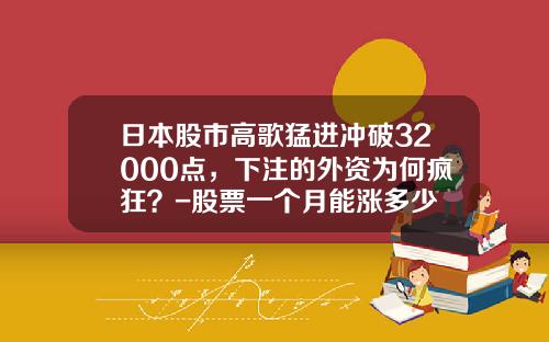 日本股市高歌猛进冲破32000点，下注的外资为何疯狂？-股票一个月能涨多少