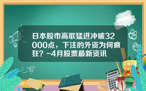日本股市高歌猛进冲破32000点，下注的外资为何疯狂？-4月股票最新资讯