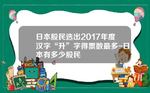 日本股民选出2017年度汉字“升”字得票数最多-日本有多少股民