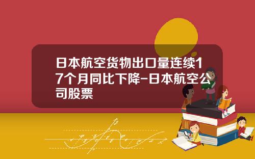 日本航空货物出口量连续17个月同比下降-日本航空公司股票