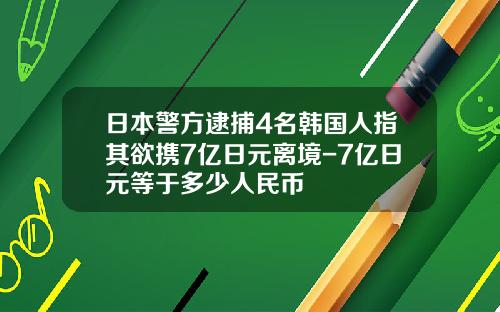 日本警方逮捕4名韩国人指其欲携7亿日元离境-7亿日元等于多少人民币