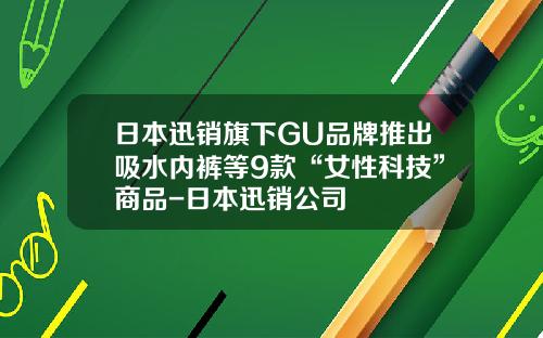 日本迅销旗下GU品牌推出吸水内裤等9款“女性科技”商品-日本迅销公司