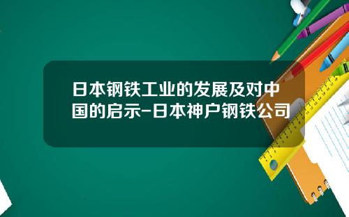 日本钢铁工业的发展及对中国的启示-日本神户钢铁公司