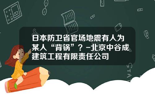 日本防卫省官场地震有人为某人“背锅”？-北京中谷成建筑工程有限责任公司