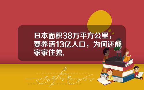 日本面积38万平方公里，要养活13亿人口，为何还能家家住独.