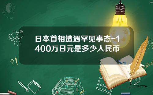 日本首相遭遇罕见事态-1400万日元是多少人民币