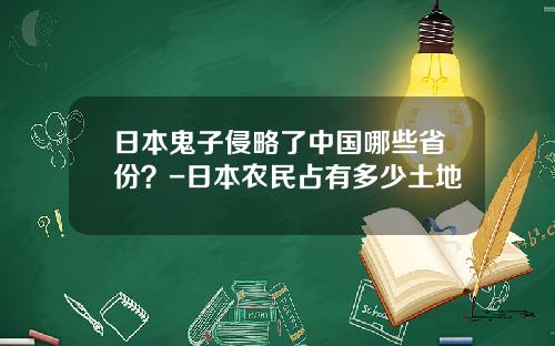 日本鬼子侵略了中国哪些省份？-日本农民占有多少土地