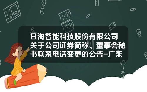 日海智能科技股份有限公司关于公司证券简称、董事会秘书联系电话变更的公告-广东日海通讯技术股份有限公司