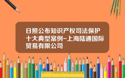 日照公布知识产权司法保护十大典型案例-上海陆通国际贸易有限公司