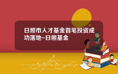 日照市人才基金首笔投资成功落地-日照基金