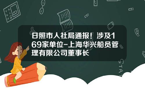 日照市人社局通报！涉及169家单位-上海华兴船员管理有限公司董事长