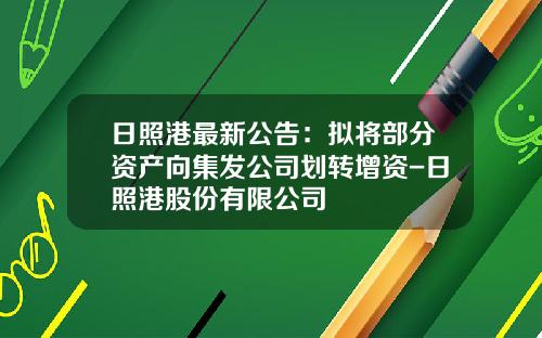 日照港最新公告：拟将部分资产向集发公司划转增资-日照港股份有限公司
