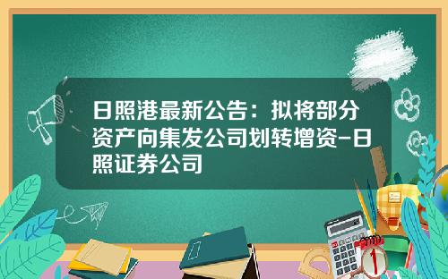 日照港最新公告：拟将部分资产向集发公司划转增资-日照证券公司