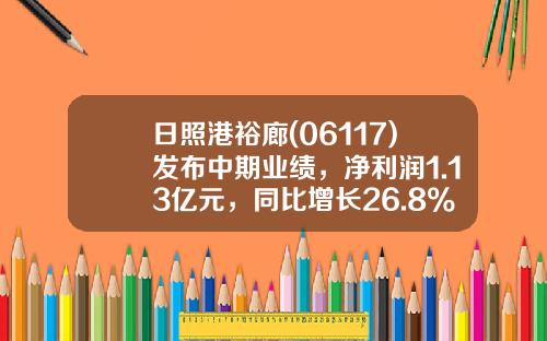 日照港裕廊(06117)发布中期业绩，净利润1.13亿元，同比增长26.8%-日照港裕廊公司