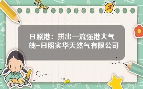日照港：拼出一流强港大气魄-日照实华天然气有限公司