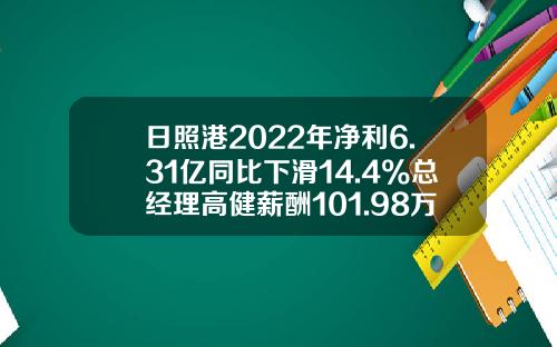 日照港2022年净利6.31亿同比下滑14.4%总经理高健薪酬101.98万-日照港能涨到多少