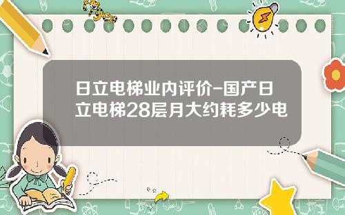 日立电梯业内评价-国产日立电梯28层月大约耗多少电