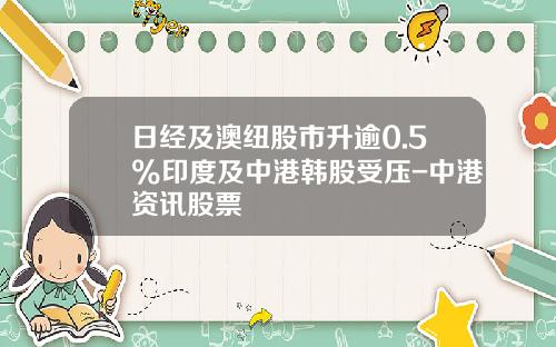 日经及澳纽股市升逾0.5%印度及中港韩股受压-中港资讯股票