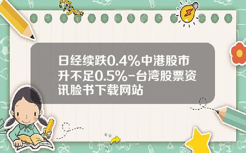 日经续跌0.4%中港股市升不足0.5%-台湾股票资讯脸书下载网站