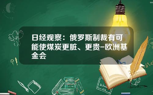日经观察：俄罗斯制裁有可能使煤炭更脏、更贵-欧洲基金会