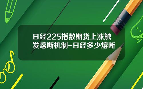 日经225指数期货上涨触发熔断机制-日经多少熔断