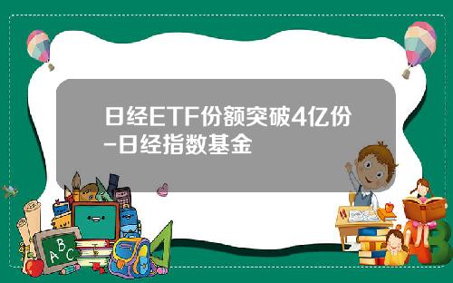 日经ETF份额突破4亿份-日经指数基金